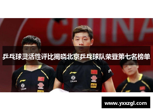 乒乓球灵活性评比揭晓北京乒乓球队荣登第七名榜单