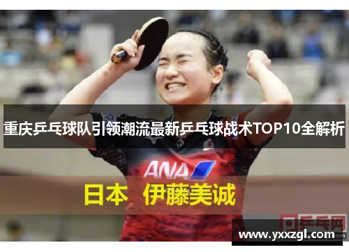 重庆乒乓球队引领潮流最新乒乓球战术TOP10全解析