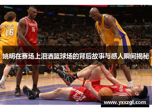姚明在赛场上泪洒篮球场的背后故事与感人瞬间揭秘