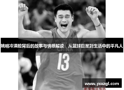 姚明冷漠脸背后的故事与情感解读：从篮球巨星到生活中的平凡人