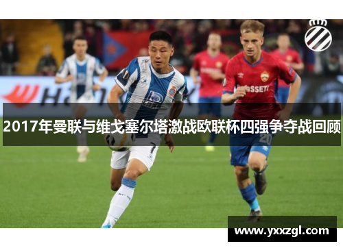 2017年曼联与维戈塞尔塔激战欧联杯四强争夺战回顾