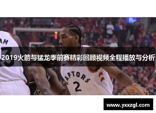 2019火箭与猛龙季前赛精彩回顾视频全程播放与分析