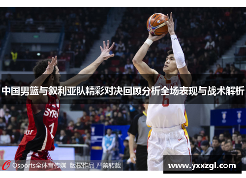 中国男篮与叙利亚队精彩对决回顾分析全场表现与战术解析