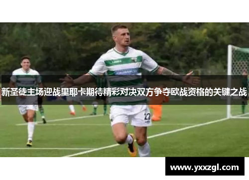 新圣徒主场迎战里耶卡期待精彩对决双方争夺欧战资格的关键之战