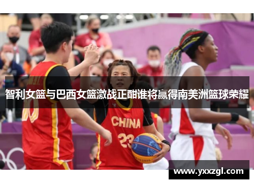 智利女篮与巴西女篮激战正酣谁将赢得南美洲篮球荣耀