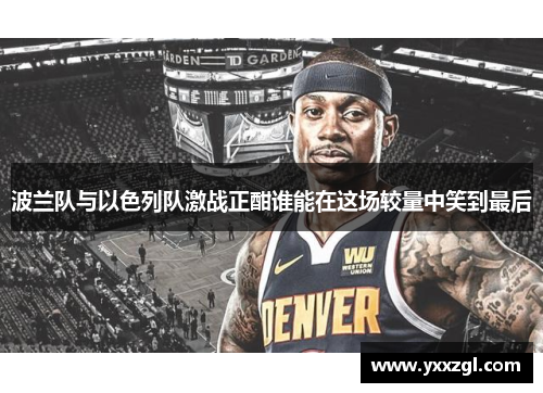 波兰队与以色列队激战正酣谁能在这场较量中笑到最后